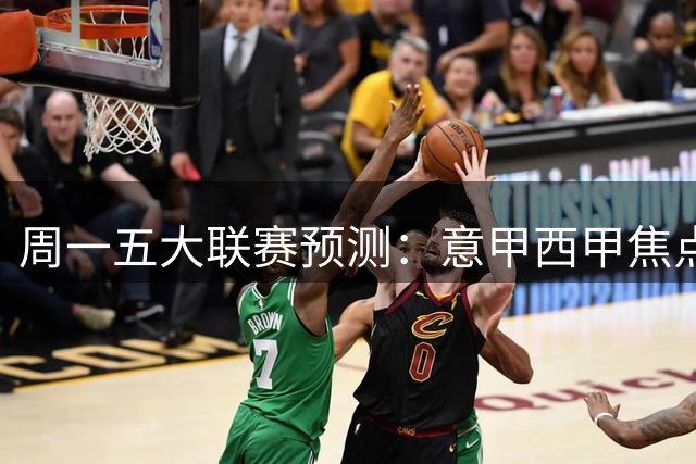 周一五大联赛预测：意甲西甲焦点战 两场冷门需警惕