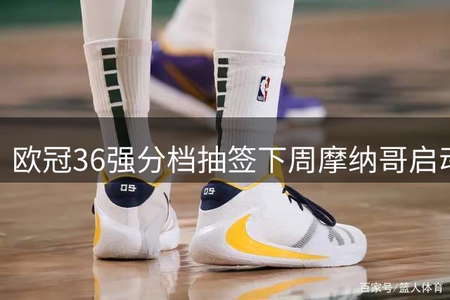 欧冠36强分档抽签下周摩纳哥启动 拜仁8大对手即将揭晓
